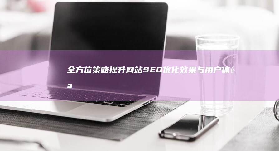 全方位策略：提升网站SEO优化效果与用户体验